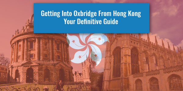 Getting Into Oxbridge From Hong Kong - Your Definitive Guide