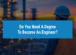 Do You Need A Degree To Become An Engineer?